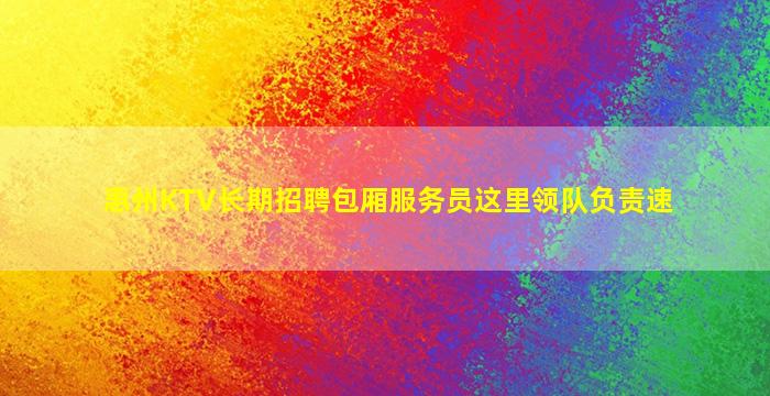 惠州KTV长期招聘包厢服务员这里领队负责速